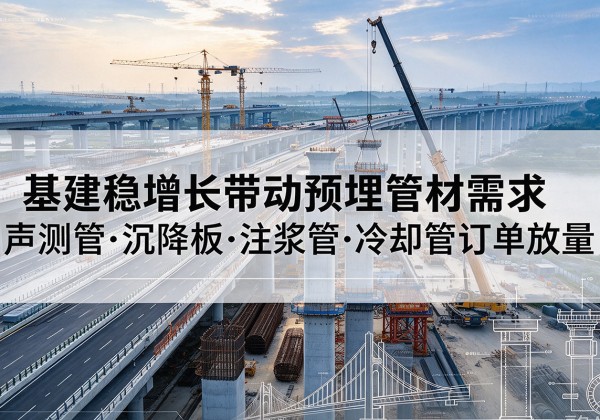 西陵基建稳增长带动预埋监测管材需求，声测管、沉降板、注浆管订单持续放量